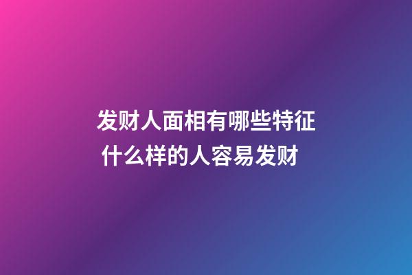 发财人面相有哪些特征 什么样的人容易发财
